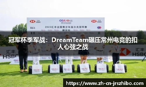 冠军杯季军战：DreamTeam碾压常州电竞的扣人心弦之战