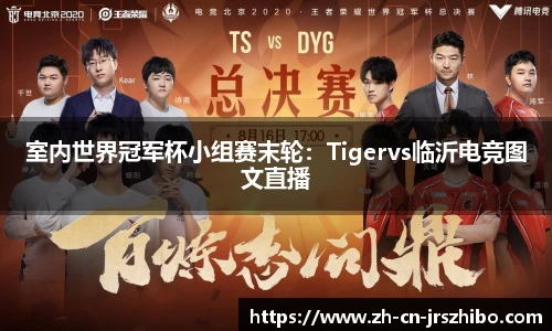 室内世界冠军杯小组赛末轮：Tigervs临沂电竞图文直播